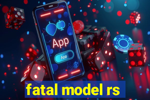 fatal model rs